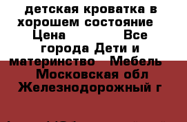 детская кроватка в хорошем состояние › Цена ­ 10 000 - Все города Дети и материнство » Мебель   . Московская обл.,Железнодорожный г.